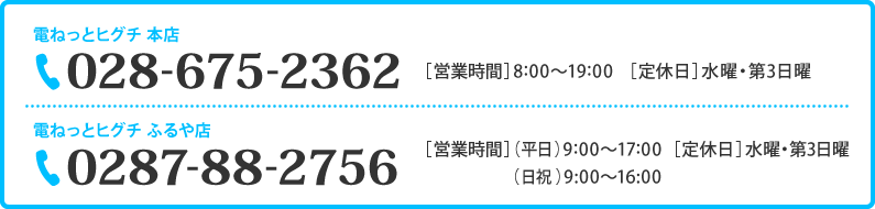 お電話でのお問い合わせ　電ねっとヒグチ本店TEL 028-675-2362／電ねっとヒグチふるや店TEL0287-88-2756